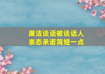 廉洁谈话被谈话人表态承诺简短一点