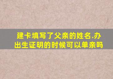 建卡填写了父亲的姓名.办出生证明的时候可以单亲吗