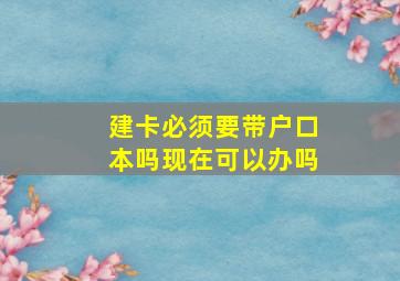 建卡必须要带户口本吗现在可以办吗