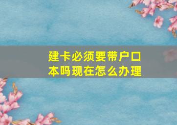 建卡必须要带户口本吗现在怎么办理