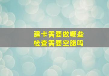 建卡需要做哪些检查需要空腹吗