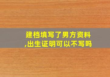 建档填写了男方资料,出生证明可以不写吗