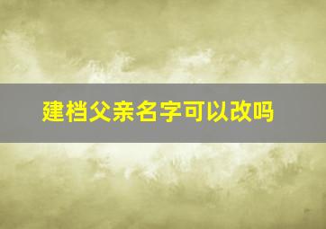 建档父亲名字可以改吗