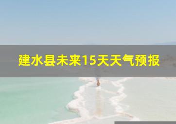 建水县未来15天天气预报