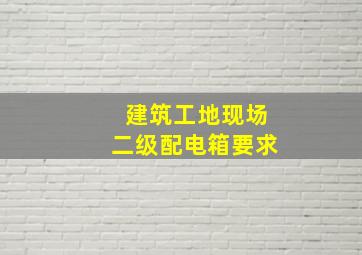 建筑工地现场二级配电箱要求