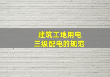 建筑工地用电三级配电的规范