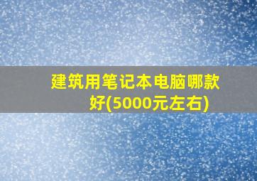 建筑用笔记本电脑哪款好(5000元左右)