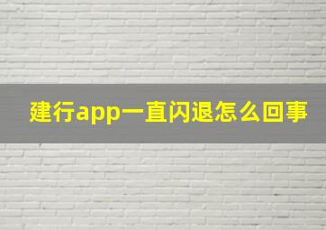 建行app一直闪退怎么回事