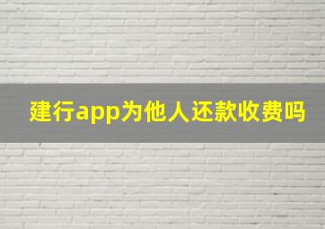 建行app为他人还款收费吗