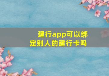 建行app可以绑定别人的建行卡吗