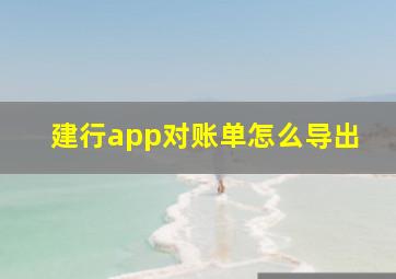 建行app对账单怎么导出