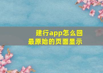 建行app怎么回最原始的页面显示