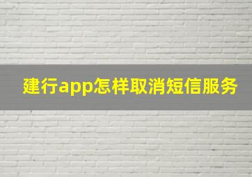 建行app怎样取消短信服务