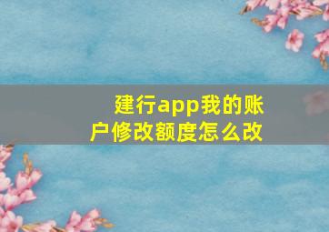 建行app我的账户修改额度怎么改