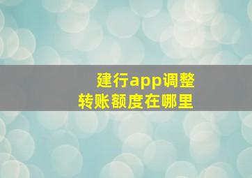 建行app调整转账额度在哪里