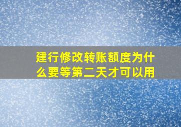 建行修改转账额度为什么要等第二天才可以用