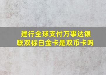 建行全球支付万事达银联双标白金卡是双币卡吗