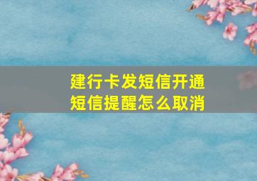 建行卡发短信开通短信提醒怎么取消