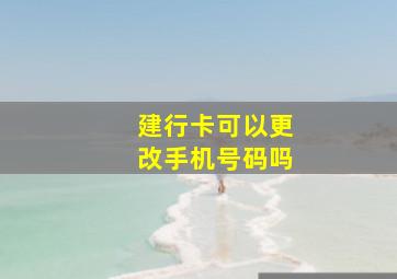 建行卡可以更改手机号码吗