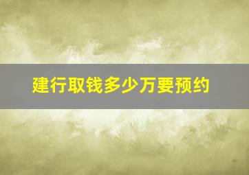 建行取钱多少万要预约