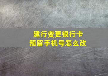 建行变更银行卡预留手机号怎么改