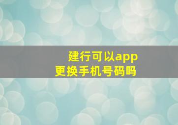 建行可以app更换手机号码吗