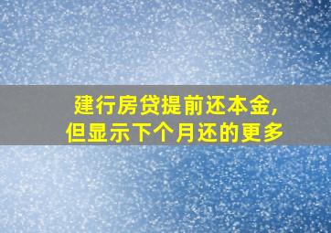 建行房贷提前还本金,但显示下个月还的更多