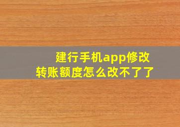 建行手机app修改转账额度怎么改不了了