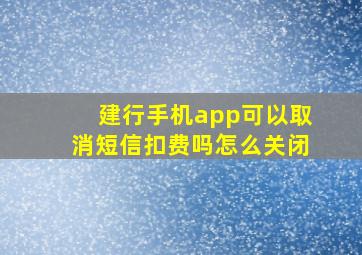 建行手机app可以取消短信扣费吗怎么关闭