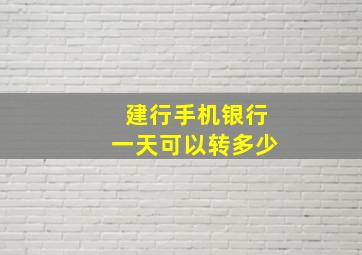 建行手机银行一天可以转多少