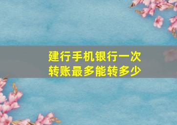 建行手机银行一次转账最多能转多少