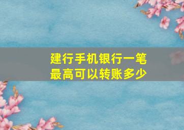 建行手机银行一笔最高可以转账多少