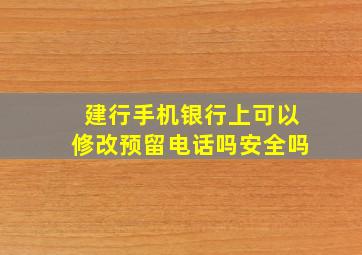 建行手机银行上可以修改预留电话吗安全吗