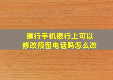 建行手机银行上可以修改预留电话吗怎么改