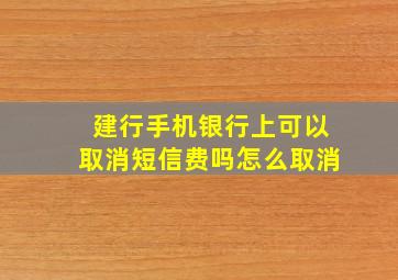 建行手机银行上可以取消短信费吗怎么取消