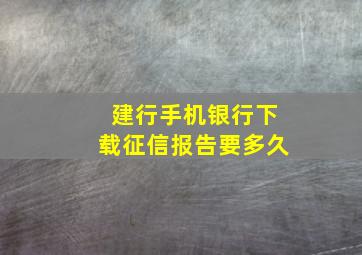 建行手机银行下载征信报告要多久