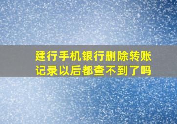 建行手机银行删除转账记录以后都查不到了吗