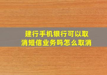 建行手机银行可以取消短信业务吗怎么取消