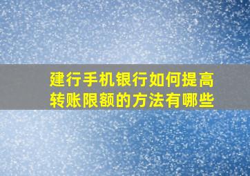 建行手机银行如何提高转账限额的方法有哪些