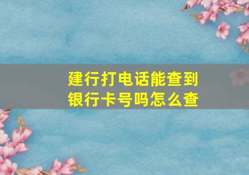 建行打电话能查到银行卡号吗怎么查