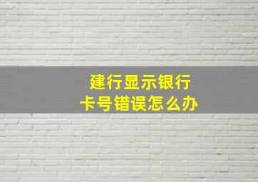 建行显示银行卡号错误怎么办