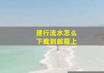 建行流水怎么下载到邮箱上