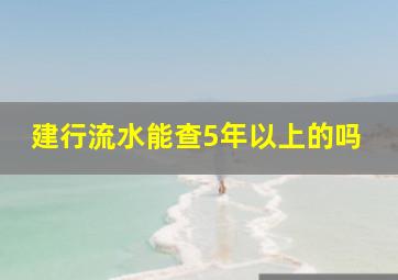 建行流水能查5年以上的吗