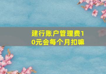 建行账户管理费10元会每个月扣嘛