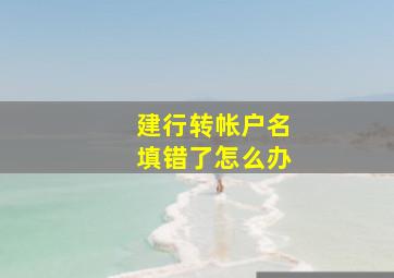 建行转帐户名填错了怎么办