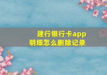 建行银行卡app明细怎么删除记录