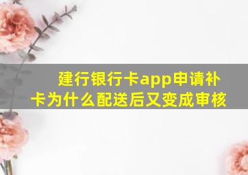 建行银行卡app申请补卡为什么配送后又变成审核