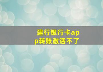 建行银行卡app转账激活不了