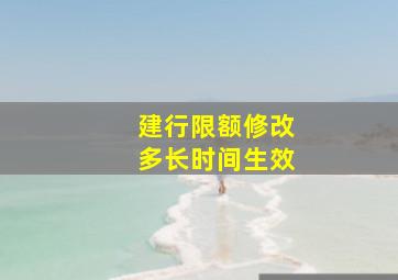 建行限额修改多长时间生效