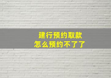 建行预约取款怎么预约不了了